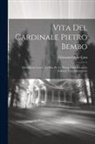 Giovanni Della Casa - Vita Del Cardinale Pietro Bembo: Descritta in Latino, Ed Ora Per La Prima Volta Recata in Italiano, Con Annotazioni