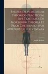 Joseph Jackson - Enchiridion Medicum Theorico-practicum, Sive Tractatus De Morborum Theoria Et Praxi Cui Subnectitur Appendix De Lue Venerea