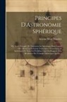Antoine-René Mauduit - Principes D'Astronomie Sphérique: Ou, Traité Complet De Trigonométrie Sphérique: Dans Lequel On a Réuni Les Solutions Numériques, Gémetriques & Analyt