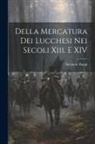 Salvatore Bongi - Della Mercatura Dei Lucchesi Nei Secoli Xiii. E XIV