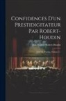 Jean-Eugene Robert-Houdin - Confidences D'un Prestidigitateur Par Robert-houdin: Une Vie D'artiste, Volume 2
