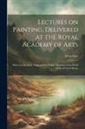 John Opie - Lectures on Painting, Delivered at the Royal Academy of Arts: With a Letter on the Proposal for a Public Memorial of the Naval Glory of Great Britain