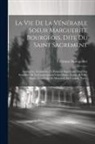 Etienne Montgolfier - La Vie De La Vénérable Soeur Marguerite Bourgeois, Dite Du Saint Sacrement: Institutrice, Fondatrice, Et Première Supérieure Des Filles Séculières De