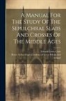 Edward Lewes Cutts, Royal Archaeological Institute of Great - A Manual For The Study Of The Sepulchral Slabs And Crosses Of The Middle Ages