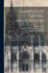 Augustus Pugin, Augustus Welby Northmore Pugin, Edward James Willson - Examples of Gothic Architecture: Selected From Various Ancient Edifices in England; Consisting of Plans, Elevations, Sections, and Parts at Large; Cal