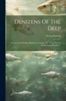 Georg Hartwig - Denizens Of The Deep: An Account Of Fishes, Molluscs, Crustacea, &c., From "the Sea And Its Living Wonders."