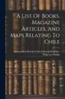 Philip Lee Phillips, International Bureau of the American - A List Of Books, Magazine Articles, And Maps Relating To Chile