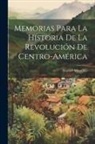 Manuel Montúfar - Memorias Para La Historia De La Revolución De Centro-américa