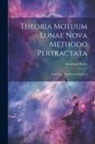 Leonhard Euler - Theoria Motuum Lunae Nova Methodo Pertractata: Una Cum Tabulis Astronomicis