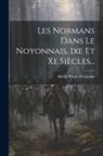 Achille Peigné-Delacourt - Les Normans Dans Le Noyonnais, Ixe Et Xe Siècles