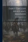 Frederick James Furnivall - Early English Meals and Manners: With Some Forewords on Education in Early England