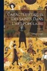 Charles Cahier - Caractéristiques Des Saints Dans L'art Populaire; Volume 1