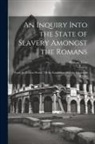 William Blair - An Inquiry Into the State of Slavery Amongst the Romans: From the Earliest Period, Till the Establishment of the Lombards in Italy