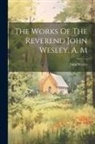 John Wesley - The Works Of The Reverend John Wesley, A. M