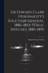 Edward George Clarke - Sir Edward Clark (Her Majesty's Solicitor-general, 1886-1892) Public Speeches, 1880-1890
