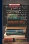 Britwell Court - Alphabetical List of Black Letter Ballads & Broadsides, Known As the Heber Collection, in the Possession of S. Christie-Miller, Esq., Britwell, Bucks