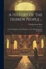 Charles Foster Kent - A History Of The Hebrew People ...: From The Division Of The Kingdom To The Fall Of Jerusalem In 586 B. C