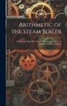 Anonymous - Arithmetic of the Steam Boiler: A Reference Book Showing the Various Applications of Arithmetic to Steam Boilers