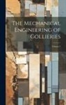 Anonymous - The Mechanical Engineering of Collieries; Volume 1