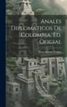 Pedro Ignacio Cadena - Anales Diplomáticos De Colombia. Ed. Oficial
