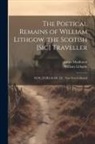 William Lithgow, James Maidment - The Poetical Remains of William Lithgow, the Scotish [sic] Traveller: M.DC.XVIII.-M.DC.LX: now First Collected