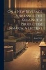 James Neish - On a new Beverage Substance, the Kola nut, a Product of Jamaica. A Lecture