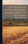 John Montgomery - The Wealth of Nature. Our Food Supplies From the Vegetable Kingdom