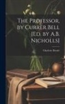 Charlotte Brontë - The Professor, by Currer Bell [Ed. by A.B. Nicholls]