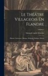 Edmond Vander Straeten - Le Théâtre Villageois En Flandre: Histoire, Littérature, Musique, Religion, Politique, Moeurs; Volume 2