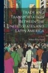 William Eleroy Curtis - Trade and Transportation Between the United States and Latin America