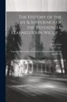 John Lewis - The History of the Life & Sufferings of the Reverend & Learned John Wiclif ...: Together With a Collection of Papers & Records Relating to the Said Hi