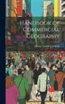 George Goudie Chisholm - Handbook of Commercial Geography