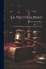 Francisco León Barra - La Neutralidad: Dereches Y Obligaciones De Las Naciones Neutrales