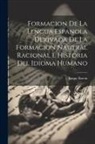 Roque Barcia - Formacion De La Lengua Espanola Derivada De La Formacion Nautral Racional E Historia Del Idioma Humano