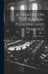 Francis Wharton - A Treatise On Criminal Pleading and Practice