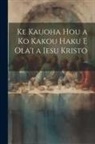 Anonymous - Ke Kauoha Hou a Ko Kakou Haku E Ola'i a Iesu Kristo