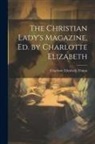 Charlotte Elizabeth Tonna - The Christian Lady's Magazine, Ed. by Charlotte Elizabeth