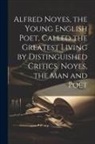 Anonymous - Alfred Noyes, the Young English Poet, Called the Greatest Living by Distinguished Critics. Noyes, the man and Poet