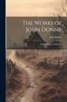 John Donne - The Works of John Donne: With a Memoir of His Life