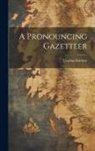 Thomas Baldwin - A Pronouncing Gazetteer