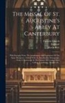 Catholic Church, Martin Rule, St Augustine's Abbey (Canterbury - The Missal Of St. Augustine's Abbey At Canterbury: With Excerpts From The Antiphonary And Lectionary Of The Same Monastery. Edited, With An Introducto