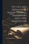 Anonymous - The Life and Opinions of Major-General Sir Charles Metcalfe Macgregor; Volume 1
