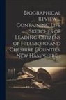 Anonymous - Biographical Review ... Containing Life Sketches of Leading Citizens of Hillsboro and Cheshire Counties, New Hampshire