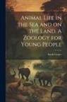 Sarah Cooper - Animal Life in the sea and on the Land. A Zoology for Young People