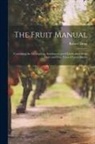 Robert Hogg - The Fruit Manual; Containing the Descriptions, Synonumes and Classification of the Fruits and Fruit Trees of Great Britain