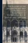 Edward Wedlake Brayley, John Britton - The History of the Ancient Palace and Late Houses of Parliament at Westminster, by E.W. Brayley and J. Britton