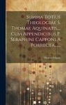 Thomas D'Aquin - Summa Totius Theologiae S. Thomae Aquinatis, ... Cum Appendicibus P. Seraphini Capponi A Porrecta