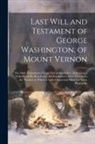 Anonymous - Last Will and Testament of George Washington, of Mount Vernon: The Only Authenticated Copy, Full and Complete, Embracing a Schedule of His Real Estate