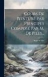 Roger De Piles - Cours De Peinture Par Principes Composé Par M. De Piles