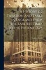 Stephen Dowell - A History of Taxation and Taxes in England From the Earliest Times to the Present Day
